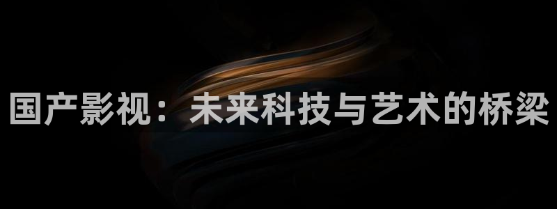被窝影院网站：国产影视：未来科技与艺术的桥梁