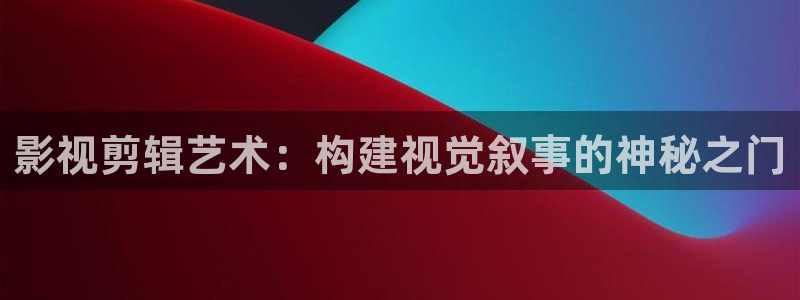 被窝影院韩剧：影视剪辑艺术：构建视觉叙事的神秘之门